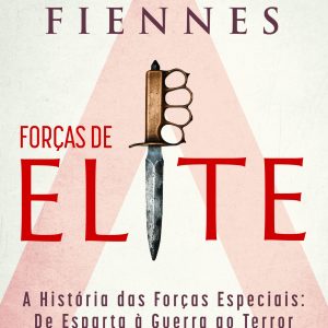 Forças de Elite: A História das Forças Especiais - De Esparta à Guerra ao Terror