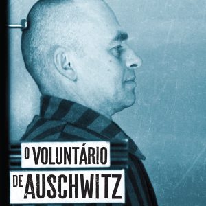 O Voluntário de Auschwitz: Uma História Real de Coragem sem Limites